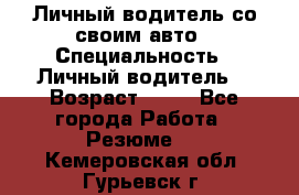 Личный водитель со своим авто › Специальность ­ Личный водитель  › Возраст ­ 36 - Все города Работа » Резюме   . Кемеровская обл.,Гурьевск г.